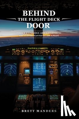 Manders, Brett - Behind The Flight Deck Door: Insider Knowledge About Everything You Have Ever Wanted To Ask A Pilot