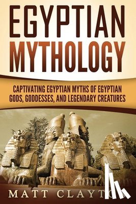 Clayton, Matt - Egyptian Mythology: Captivating Egyptian Myths of Egyptian Gods, Goddesses, and Legendary Creatures