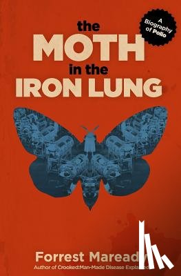 Maready, Forrest - The Moth in the Iron Lung: A Biography of Polio