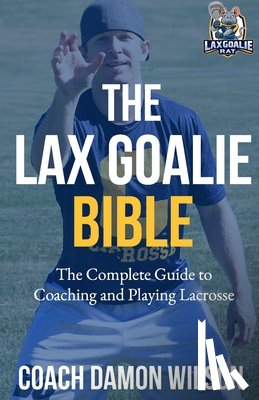 Wilson, Damon - The Lax Goalie Bible: The Complete Guide for Coaching and Playing Lacrosse Goalie