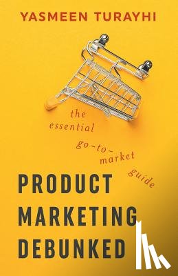 Schmidt, Cali - Product Marketing Debunked: The Essential Go-To-Market Guide