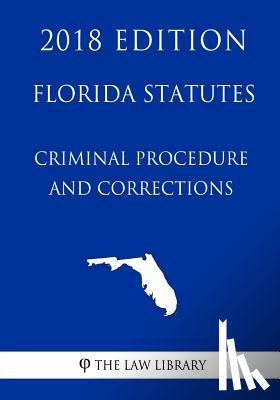 The Law Library - Florida Statutes - Criminal Procedure and Corrections (2018 Edition)