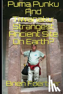Foerster Bsc, Brien - Puma Punku and Tiwanaku: Strangest Ancient Place on Earth?