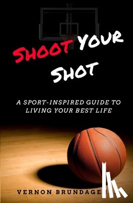 Brundage, Vernon - Shoot Your Shot: A Sport-Inspired Guide To Living Your Best Life