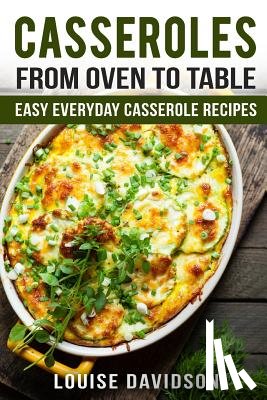 Davidson, Louise - Casseroles: From Oven to Table Easy Everyday Casserole Recipes