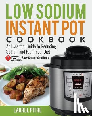 Pitre, Laurel - Low Sodium Instant Pot Cookbook: An Essential Guide to Reducing Sodium and Fat in Your Diet (American Heart Association Slow Cooker Cookbook)