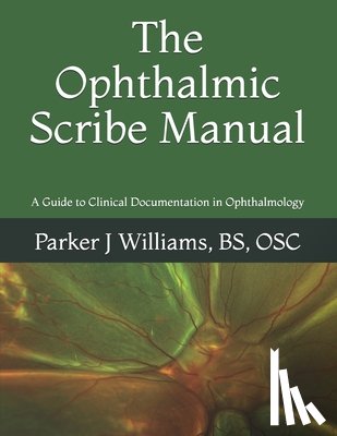 Williams, Parker J. - The Ophthalmic Scribe Manual: A Guide to Clinical Documentation in Ophthalmology