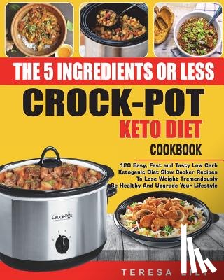 Lily, Teresa - The 5-Ingredient or Less Keto Diet Crock Pot Cookbook: 120 Easy, Fast and Tasty Low Carb Ketogenic Diet Slow Cooker Recipes to Lose Weight Tremendousl