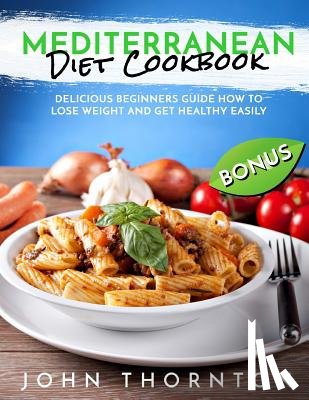 Thornton, John - Mediterranean Diet Cookbook: Delicious Beginners Guide How to Lose Weight and Get Healthy Easily