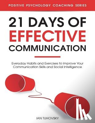 Tuhovsky, Ian - 21 Days of Effective Communication: Everyday Habits and Exercises to Improve Your Communication Skills and Social Intelligence