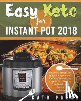 Press, Kato - Easy Keto For Instant Pot 2018: Delicious, Simple and Quick Ketogenic Diet Recipes Cookbook for Anyone That Want to Lose Weight and Regain Confidence