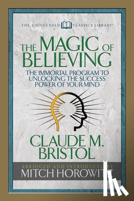 Bristol, Claude M., Horowitz, Mitch - The Magic of Believing (Condensed Classics)