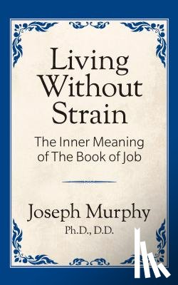 Murphy, Joseph - Living Without Strain: The Inner Meaning of the Book of Job