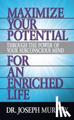 Murphy, Dr. Joseph - Maximize Your Potential Through the Power of Your Subconscious Mind for An Enriched Life