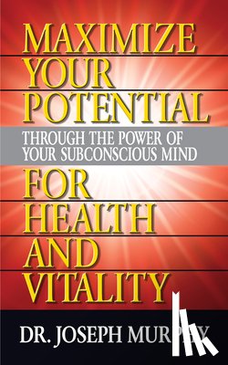 Murphy, Dr. Joseph - Maximize Your Potential Through the Power of Your Subconscious Mind for HeaLth and Vitality