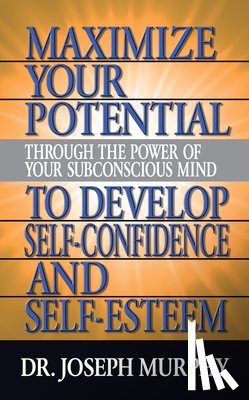 Murphy, Dr. Joseph - Maximize Your Potential Through the Power of Your Subconscious Mind to Develop Self Confidence and Self Esteem