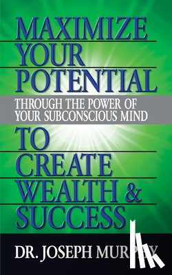 Murphy, Dr. Joseph - Maximize Your Potential Through the Power of Your Subconscious Mind to Create Wealth and Success