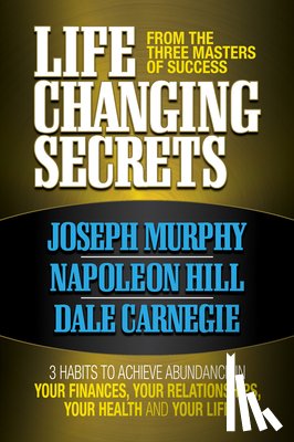 Murphy, Joseph, Hill, Napoleon, Carnegie, Dale - Life Changing Secrets From the Three Masters of Success
