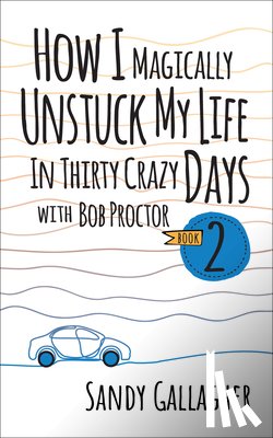Gallagher, Sandy - How I Magically Unstuck My Life in Thirty Crazy Days with Bob Proctor Book 2