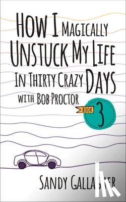 Gallagher, Sandy - How I Magically Unstuck My Life in Thirty Crazy Days with Bob Proctor Book 3