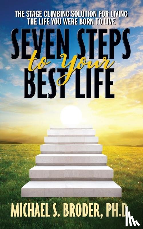 Broder, Michael S. - Seven Steps to Your Best Life: The Stage Climbing Solution For Living The Life You Were Born to Live