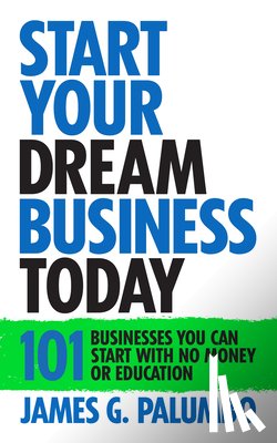 Palumbo, James G. - Start Your Dream Business Today: Businesses You Can Start with No Money or Education