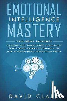 Clark, David - Emotional Intelligence Mastery: 7 Manuscripts - Emotional Intelligence, Cognitive Behavioral Therapy, Anger Management, Self-Discipline, How to Analyz