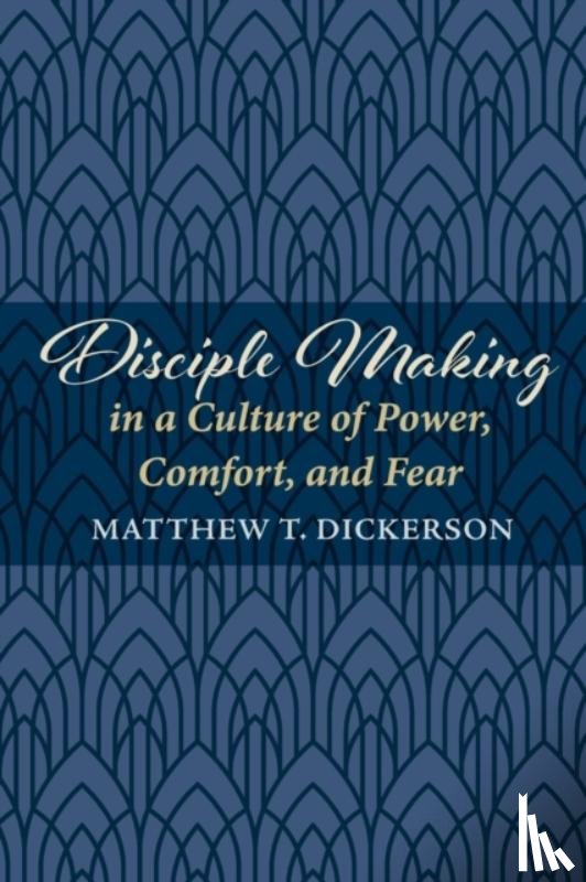 Dickerson, Matthew T - Disciple Making in a Culture of Power, Comfort, and Fear