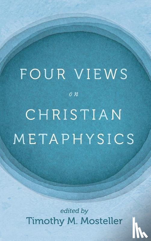 Welbaum, Samuel, Jacobs, Timothy Lee - Four Views on Christian Metaphysics