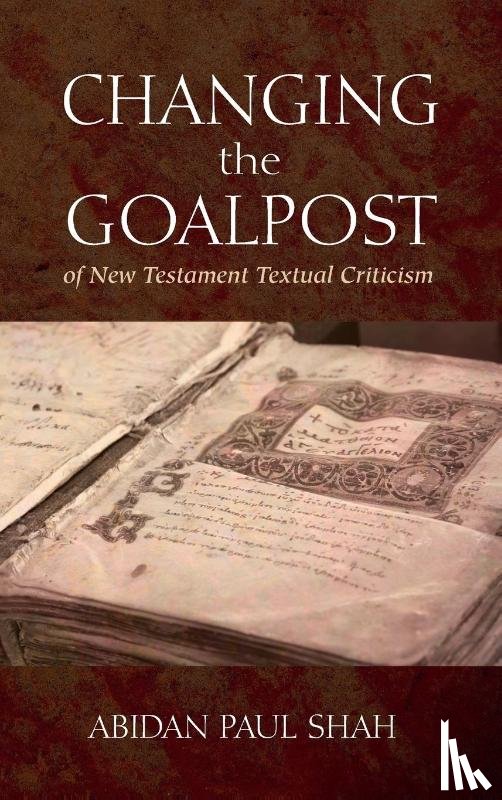 Shah, Abidan Paul - Changing the Goalpost of New Testament Textual Criticism