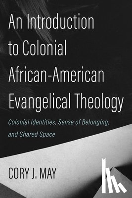 May, Cory J. - An Introduction to Colonial African-American Evangelical Theology: Colonial Identities, Sense of Belonging, and Shared Space