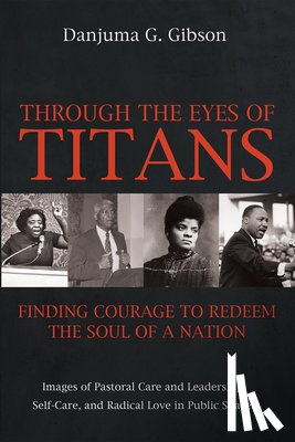 Gibson, Danjuma G. - Through the Eyes of Titans: Finding Courage to Redeem the Soul of a Nation: Images of Pastoral Care and Leadership, Self-Care, and Radical Love in Pub