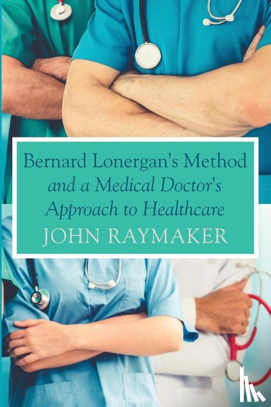 Raymaker, John - Bernard Lonergan's Method and a Medical Doctor's Approach to Healthcare