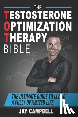 Campbell, Jay - The Testosterone Optimization Therapy Bible: The Ultimate Guide to Living a Fully Optimized Life