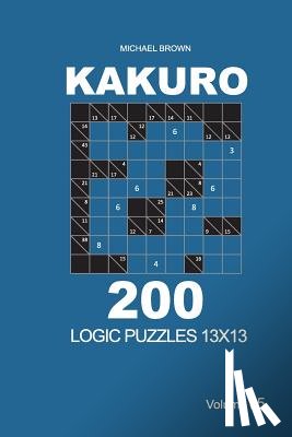 Brown, Michael - Kakuro - 200 Logic Puzzles 13x13 (Volume 5)