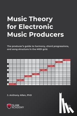 Allen, J. Anthony - Music Theory for Electronic Music Producers: The producer's guide to harmony, chord progressions, and song structure in the MIDI grid.