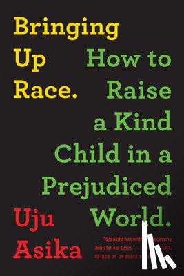 Asika, Uju - Bringing Up Race: How to Raise a Kind Child in a Prejudiced World
