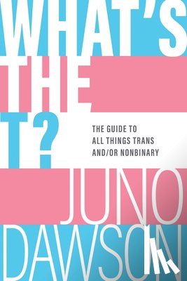 Dawson, Juno - What's the T?: The Guide to All Things Trans And/Or Nonbinary