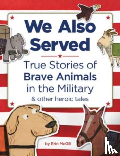 McGill, Erin - We Also Served: True Stories of Brave Animals in the Military and Other Heroic Tales