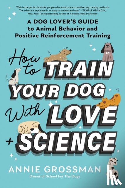 Grossman, Annie - How to Train Your Dog with Love + Science