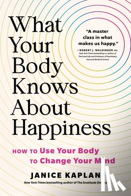 Kaplan, Janice - What Your Body Knows about Happiness: How to Use Your Body to Change Your Mind