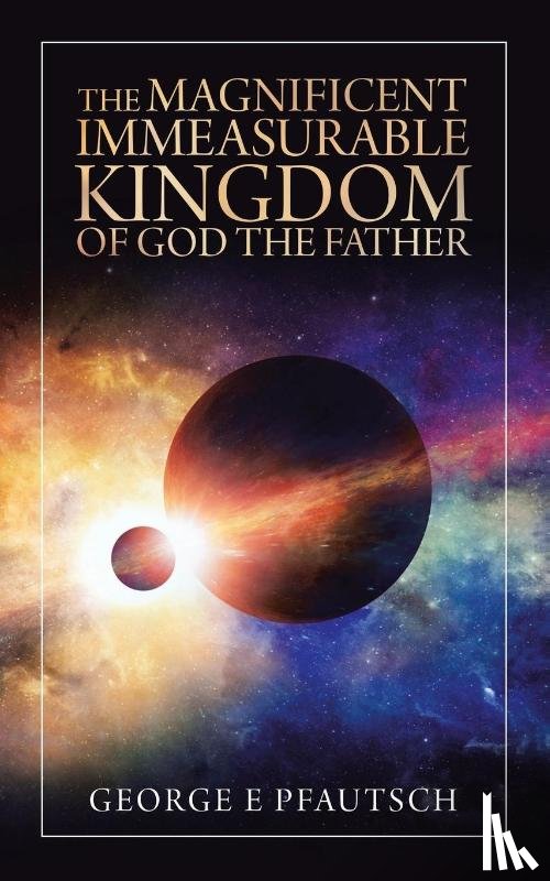 Pfautsch, George E - The Magnificent Immeasurable Kingdom of God the Father
