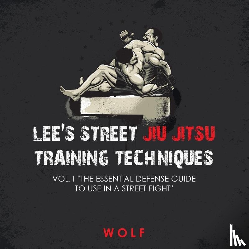 Wolf - Lee's Street Jiu Jitsu Training Techniques Vol.1 "The Essential Defense Guide to Use in a Street Fight"