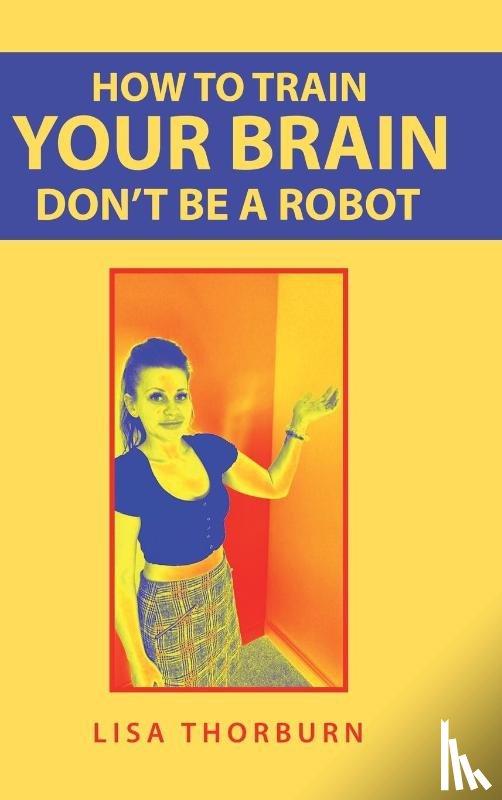 Thorburn, Lisa - How to Train Your Brain Don't Be a Robot