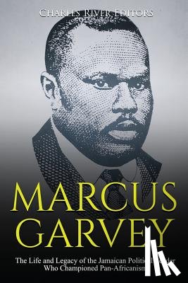 Charles River - Marcus Garvey: The Life and Legacy of the Jamaican Political Leader Who Championed Pan-Africanism