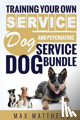 Matthews, Max - Service Dog: Training Your Own Service Dog AND Psychiatric Service Dog BUNDLE!