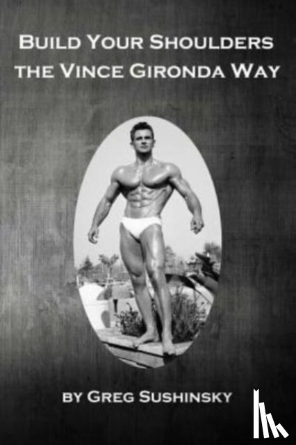Sushinsky, Greg - Build Your Shoulders The Vince Gironda Way