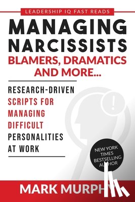 Murphy, Mark - Managing Narcissists, Blamers, Dramatics and More...: Research-Driven Scripts For Managing Difficult Personalities At Work