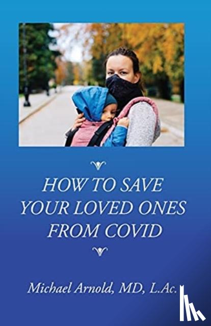 Arnold, Michael - How to Save Your Loved Ones From COVID
