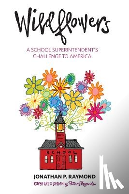 Raymond, Jonathan P. - Wildflowers: A School Superintendent's Challenge to America